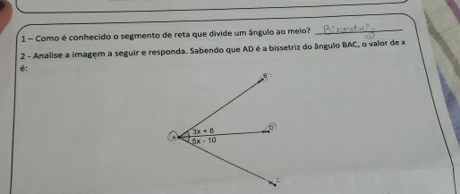 Como é conhecido o segmento de reta que divide um ângulo ao meio?_
2 - Analise a imagem a seguir e responda. Sabendo que AD é a bissetriz do ângulo BAC, o valor de x
é: