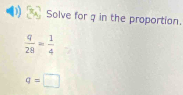 Solve for q in the proportion.
 q/28 = 1/4 
q=□