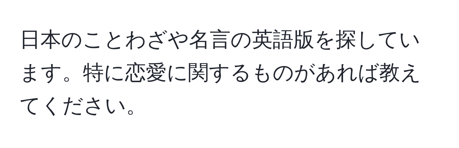 日本のことわざや名言の英語版を探しています。特に恋愛に関するものがあれば教えてください。