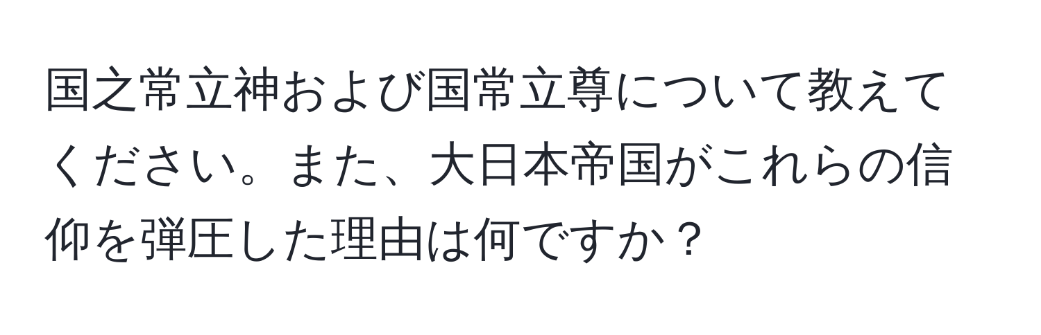 国之常立神および国常立尊について教えてください。また、大日本帝国がこれらの信仰を弾圧した理由は何ですか？