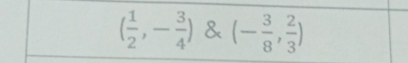 ( 1/2 ,- 3/4 ) & (- 3/8 , 2/3 )