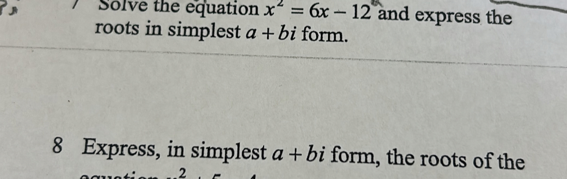 Solve the equation x^2=6x-12 and express the 
roots in simplest a+bi form. 
8 Express, in simplest a+bi form, the roots of the 
2