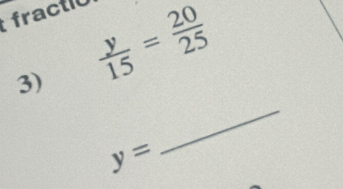 fractió 
3)  y/15 = 20/25 
y=
_