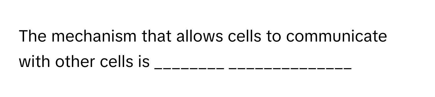 The mechanism that allows cells to communicate with other cells is ________ ______________