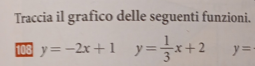 Traccia il grafico delle seguenti funzioni. 
108 y=-2x+1 y= 1/3 x+2 y=