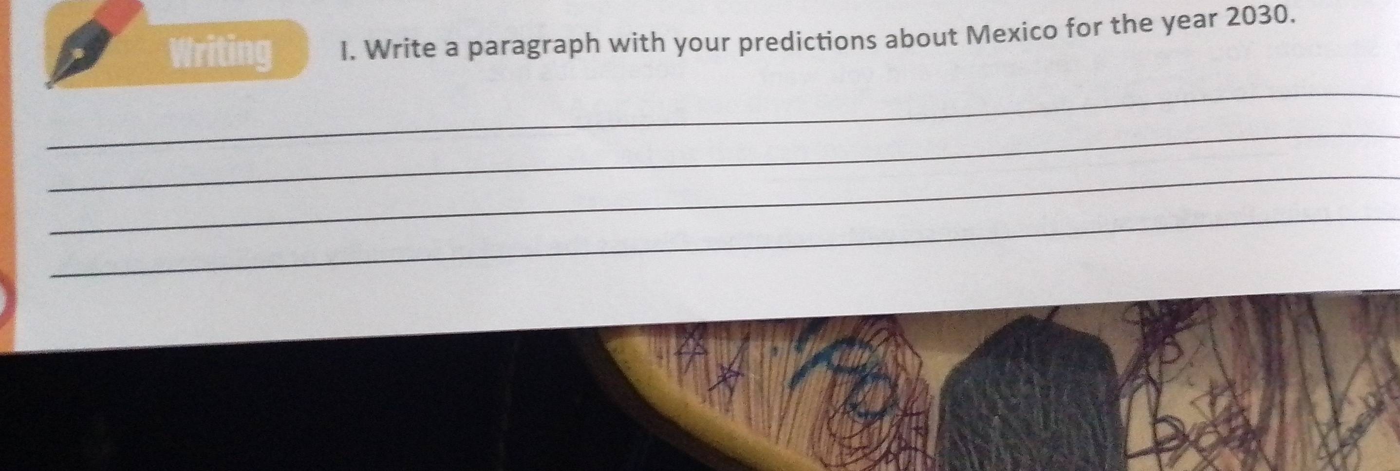 Writing I. Write a paragraph with your predictions about Mexico for the year 2030. 
_ 
_ 
_ 
_