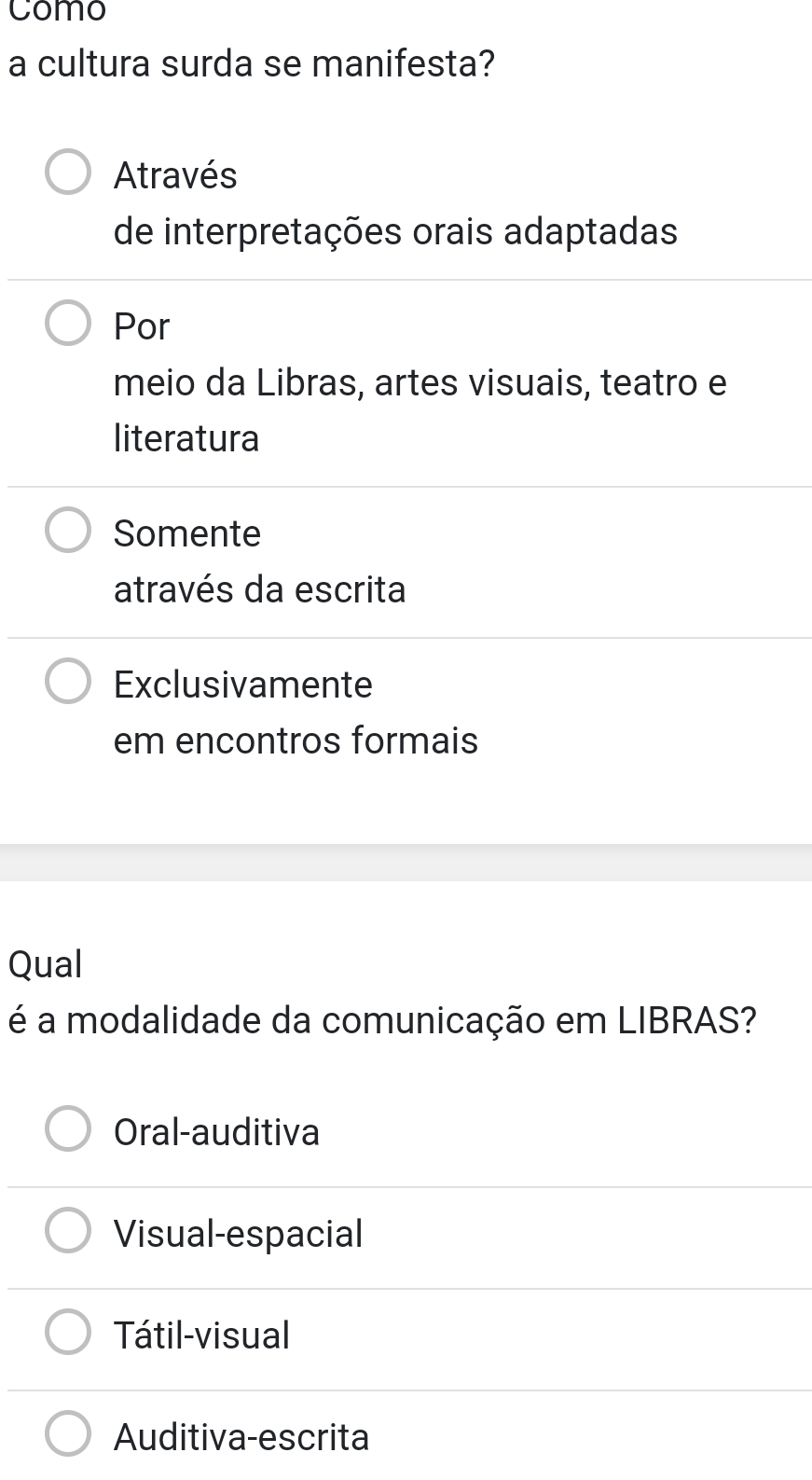 como
a cultura surda se manifesta?
Através
de interpretações orais adaptadas
Por
meio da Libras, artes visuais, teatro e
literatura
Somente
através da escrita
Exclusivamente
em encontros formais
Qual
é a modalidade da comunicação em LIBRAS?
Oral-auditiva
Visual-espacial
Tátil-visual
Auditiva-escrita