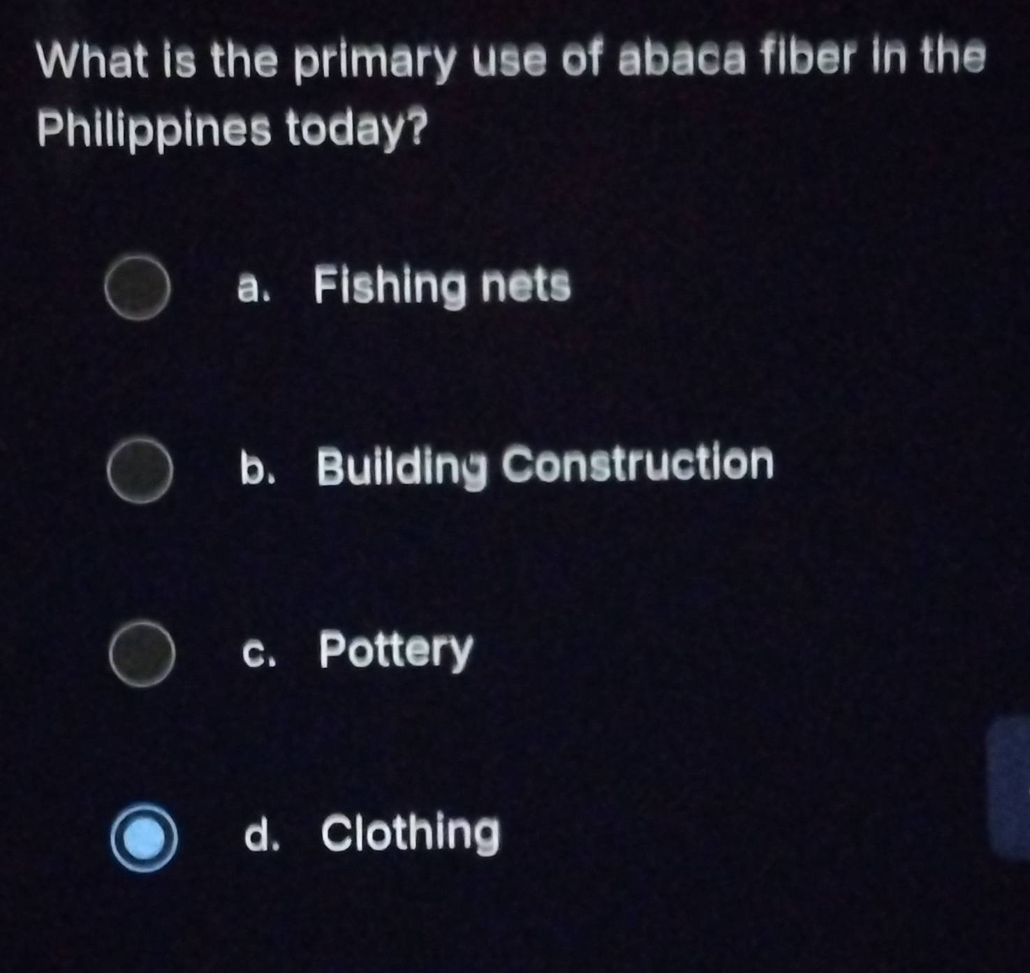 What is the primary use of abaca fiber in the
Philippines today?
a. Fishing nets
b. Building Construction
c. Pottery
d. Clothing