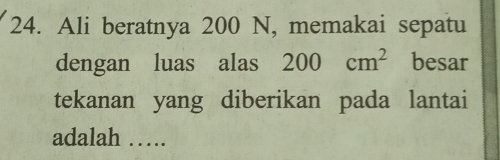 Ali beratnya 200 N, memakai sepatu 
dengan luas alas 200cm^2 besar 
tekanan yang diberikan pada lantai 
adalah