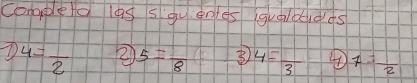 Completd las sgy entes gualdudds
4= 1/2  ② 5=frac 8 ③ 4=frac 3 ④ 7= 1/2 