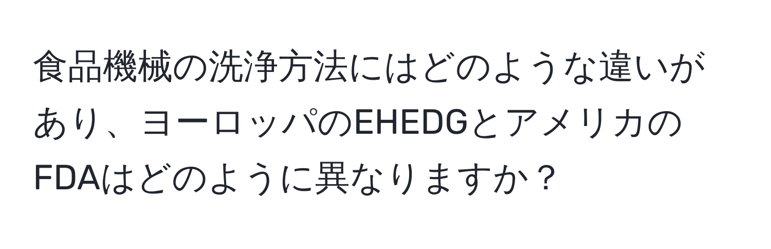 食品機械の洗浄方法にはどのような違いがあり、ヨーロッパのEHEDGとアメリカのFDAはどのように異なりますか？