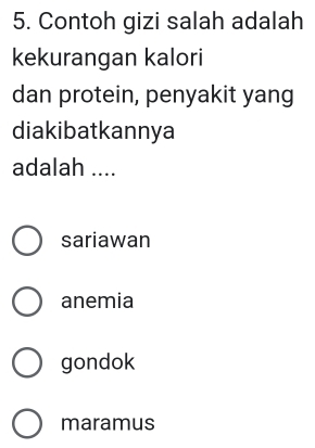 Contoh gizi salah adalah
kekurangan kalori
dan protein, penyakit yang
diakibatkannya
adalah ....
sariawan
anemia
gondok
maramus