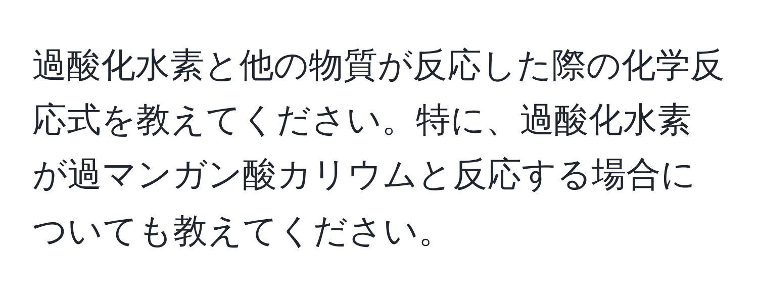 過酸化水素と他の物質が反応した際の化学反応式を教えてください。特に、過酸化水素が過マンガン酸カリウムと反応する場合についても教えてください。