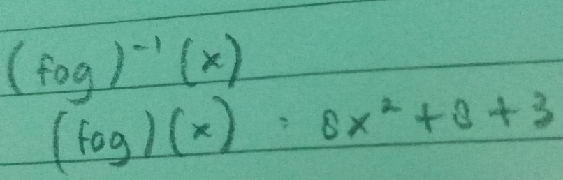 (fog)^-1(x)
(fog)(x)=8x^2+8+3