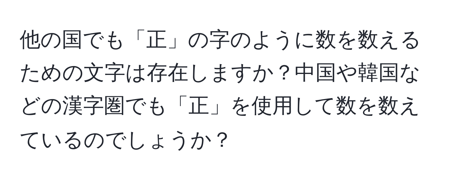 他の国でも「正」の字のように数を数えるための文字は存在しますか？中国や韓国などの漢字圏でも「正」を使用して数を数えているのでしょうか？