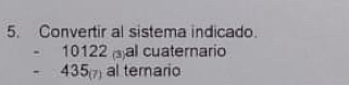 Convertir al sistema indicado.
10122 (s)al cuaternario
435_(7) al ternario