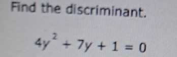 Find the discriminant.
4y^2+7y+1=0