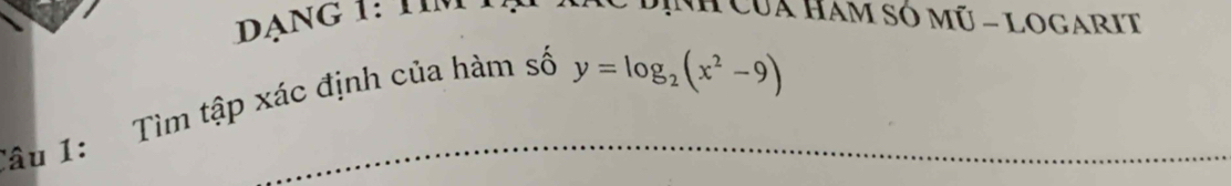 DạNG 1: TIM INH CủA HAM SÓ Mũ - LOGARIT 
Tâu 1: Tìm tập xác định của hàm số
y=log _2(x^2-9)