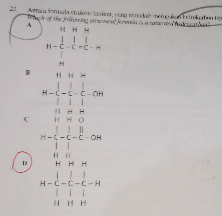 Antara formula struktur berikut, yang manakah merupakan hidrokarbon tep
Which of the following structural formula is a saturated hydrocarbon?
A H-beginarrayr HHH |-C-Cequiv C-H Hendarray
B
C beginarrayr □ *  * 11 1/2 / beginarrayr 100% =□  beginarrayr 1 -1 1endarray 
D 14- 1/1 - 1/1 - 1/6 -14