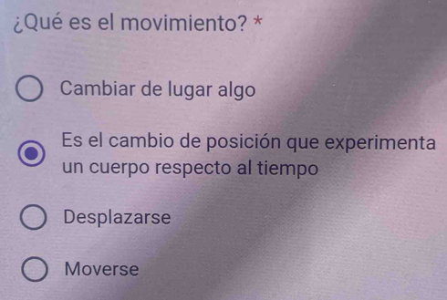 ¿Qué es el movimiento? *
Cambiar de lugar algo
Es el cambio de posición que experimenta
un cuerpo respecto al tiempo
Desplazarse
Moverse