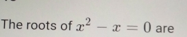 The roots of x^2-x=0 are