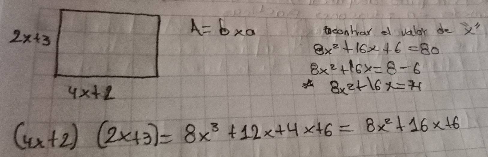 A=b* a
contrar e valor de X'
8x^2+16x+6=80
8x^2+16x=8-6
8x^2+16x=74
(4x+2)(2x+3)=8x^3+12x+4x+6=8x^2+16x+6