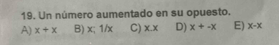 Un número aumentado en su opuesto.
A) x/ x B) x;1/x C) x x. D) x+-x E) X-X