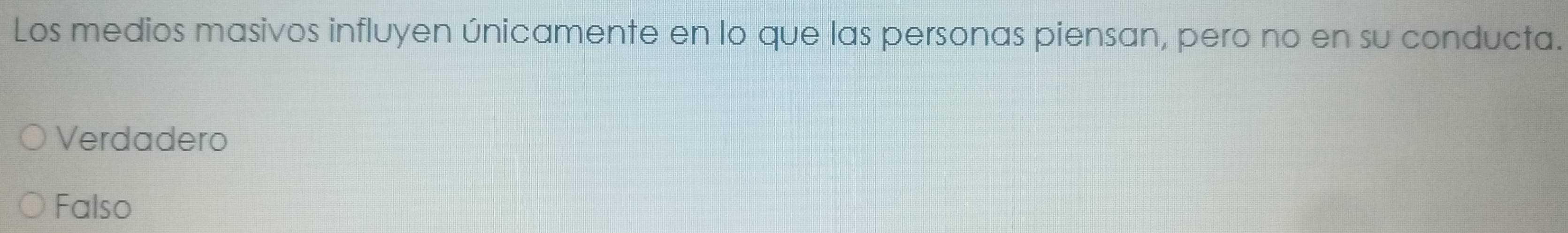 Los medios masivos influyen únicamente en lo que las personas piensan, pero no en su conducta.
Verdadero
Falso