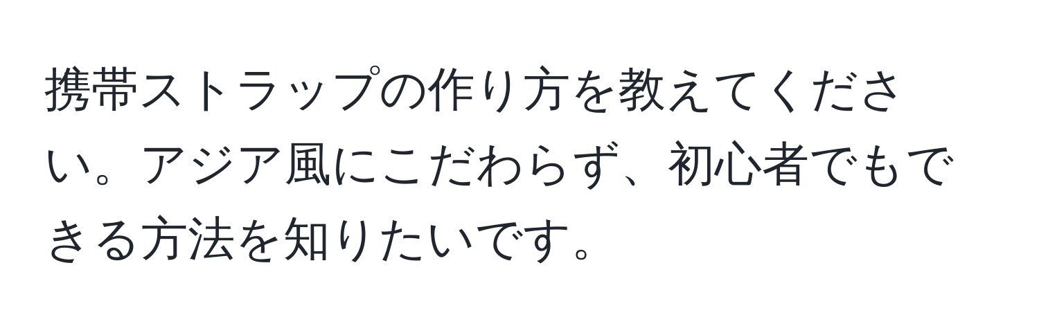 携帯ストラップの作り方を教えてください。アジア風にこだわらず、初心者でもできる方法を知りたいです。