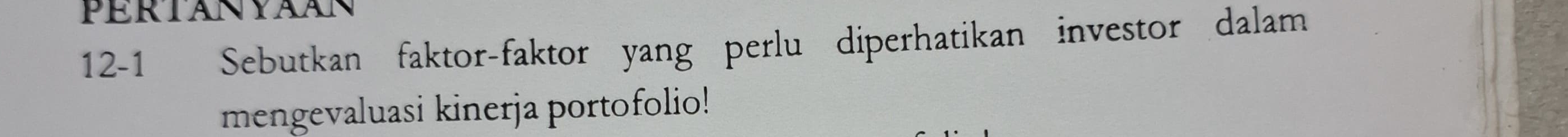 PERTANYAAN 
12-1 Sebutkan faktor-faktor yang perlu diperhatikan investor dalam 
mengevaluasi kinerja portofolio!