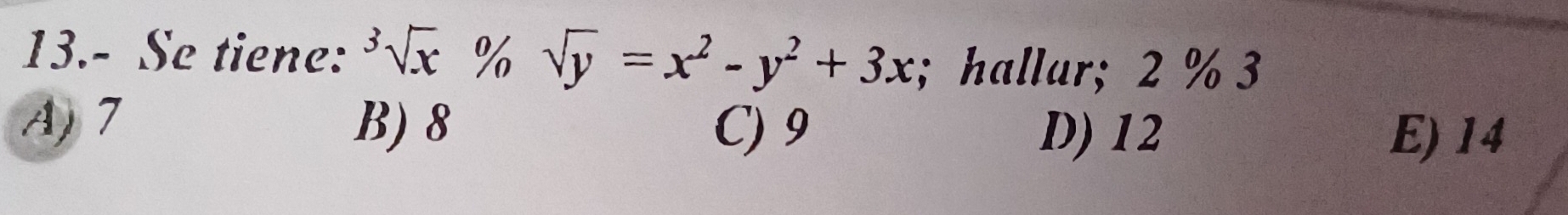 13.- Se tiene: sqrt[3](x)% sqrt(y)=x^2-y^2+3x; hallar; 2 % 3
A) 7 B) 8 C) 9 E) 14
D) 12