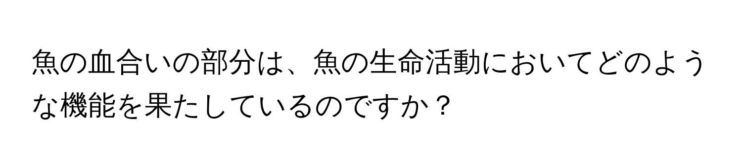 魚の血合いの部分は、魚の生命活動においてどのような機能を果たしているのですか？