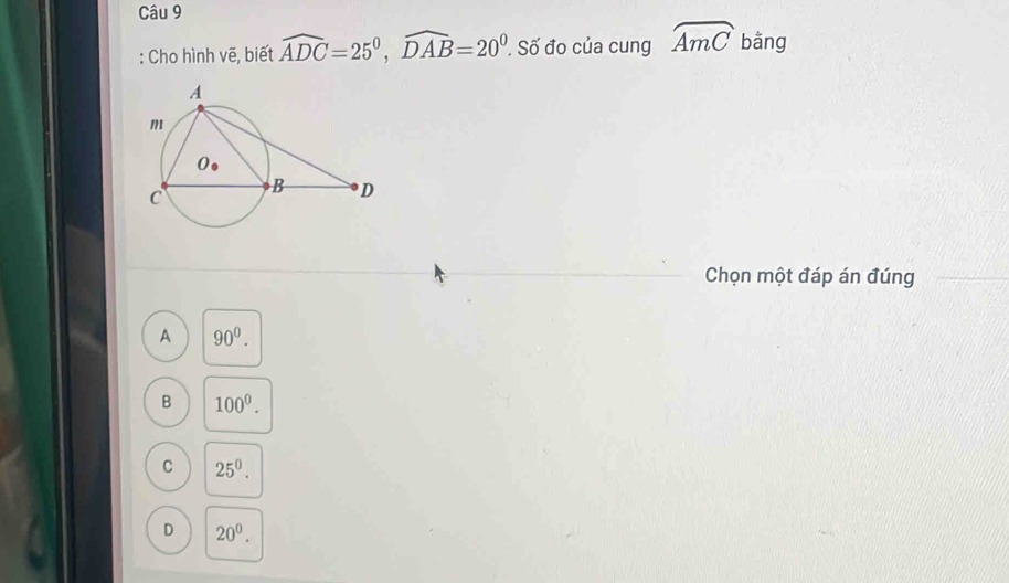 Cho hình vẽ, biết widehat ADC=25^0, widehat DAB=20^0 Số đo của cung widehat AmC bằng
Chọn một đáp án đúng
A 90^0.
B 100^0.
C 25^0.
D 20^0.