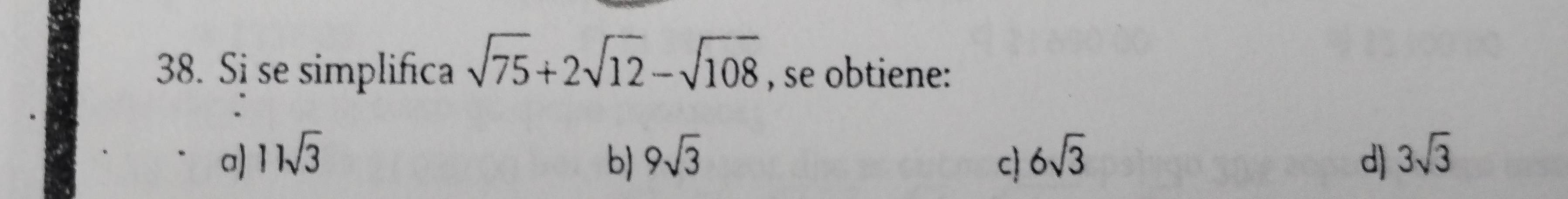 Si se simplifica sqrt(75)+2sqrt(12)-sqrt(108) , se obtiene:
a) 11sqrt(3) b) 9sqrt(3) c 6sqrt(3) d) 3sqrt(3)