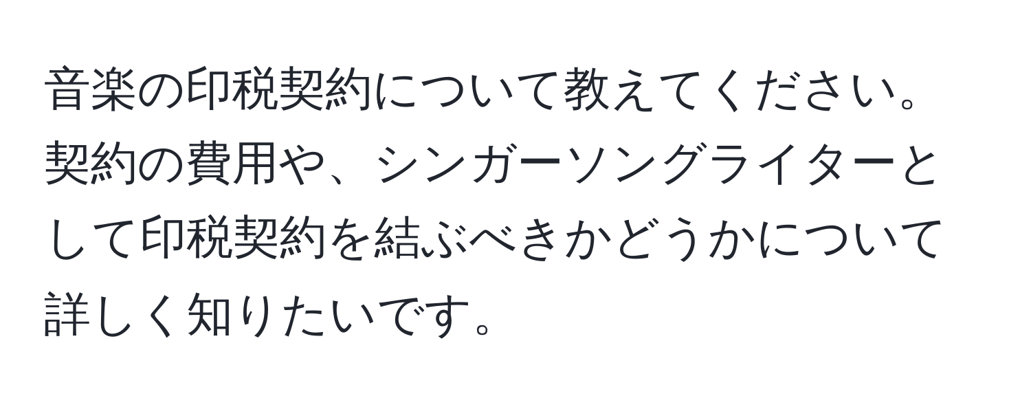 音楽の印税契約について教えてください。契約の費用や、シンガーソングライターとして印税契約を結ぶべきかどうかについて詳しく知りたいです。