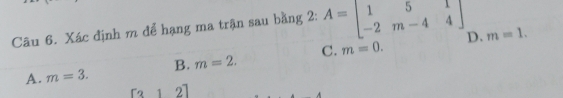 Xác định m để hạng ma trận sau bằng 2: A=beginbmatrix 1&5&1 -2&m-4&4endbmatrix
A. m=3. B. m=2. C. m=0. D.
m=1.
[312]