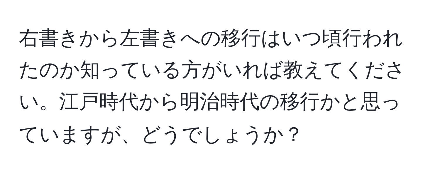 右書きから左書きへの移行はいつ頃行われたのか知っている方がいれば教えてください。江戸時代から明治時代の移行かと思っていますが、どうでしょうか？