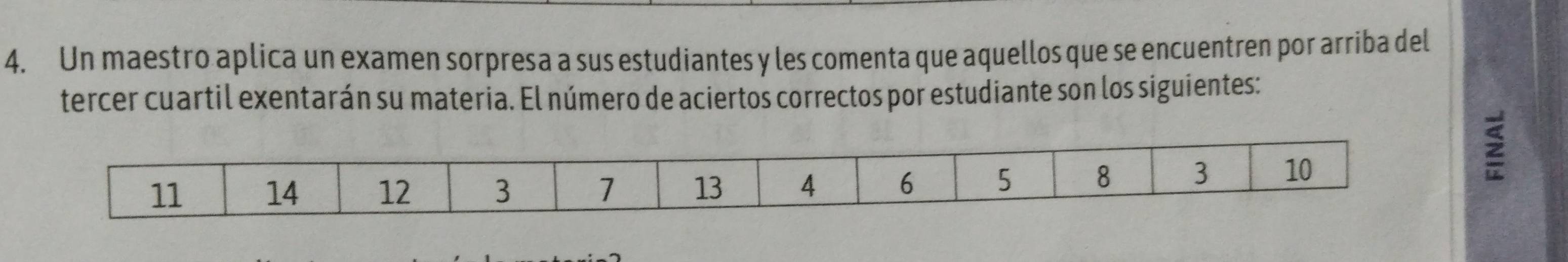 Un maestro aplica un examen sorpresa a sus estudiantes y les comenta que aquellos que se encuentren por arriba del 
tercer cuartil exentarán su materia. El número de aciertos correctos por estudiante son los siguientes: 
2