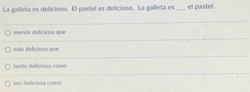 La galleta es delicioso. El pastel es delicioso. La galleta es_ el pastel.
menos deliciosa que
más deliciosa que
tanto deliciosa como
tan deliciosa como