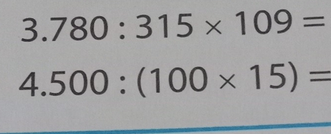 3.780:315* 109=
4.500:(100* 15)=