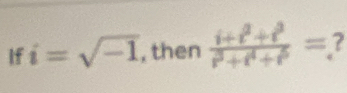 If i=sqrt(-1) , then  (i+t^2+t^3)/t^3+t^4+t^5 =