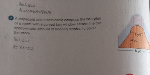 A trapezoid and a semicircle compose the floorplan 
of a room with a curved bay window. Determine the 
approximate amount of flooring needed to cover 
the room.