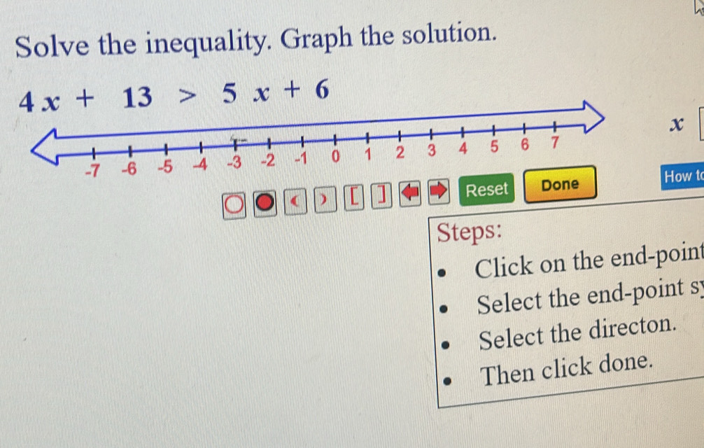 Solve the inequality. Graph the solution.
x
( ) C 1 Reset Done w t
Steps:
Click on the end-point
Select the end-point s
Select the directon.
Then click done.