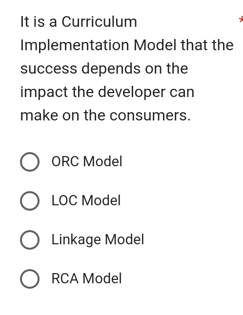 It is a Curriculum
Implementation Model that the
success depends on the
impact the developer can
make on the consumers.
ORC Model
LOC Model
Linkage Model
RCA Model