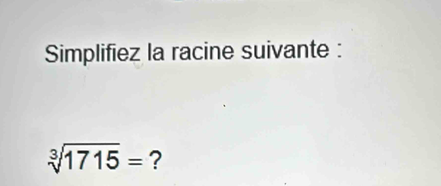 Simplifiez la racine suivante :
sqrt[3](1715)= ?