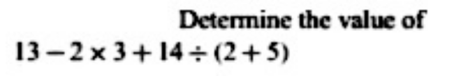 Determine the value of
13-2* 3+14/ (2+5)