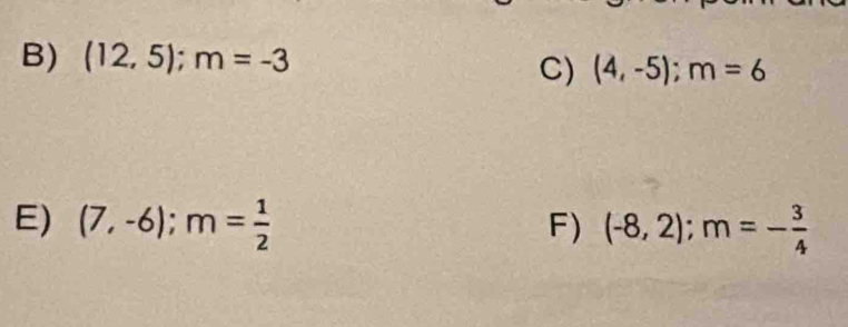 (12,5); m=-3
C) (4,-5); m=6
E) (7,-6); m= 1/2  F) (-8,2); m=- 3/4 