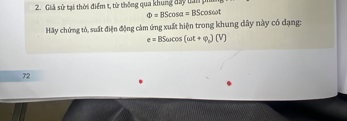 Giả sử tại thời điểm t, từ thông qua khung đây dan phi
Phi =BScos alpha =BScos omega t
Hãy chứng tỏ, suất điện động cảm ứng xuất hiện trong khung dây này có dạng:
e=BSomega cos (omega t+varphi _0)(V)
72