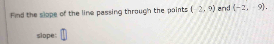 Find the slope of the line passing through the points (-2,9) and (-2,-9). 
slope: