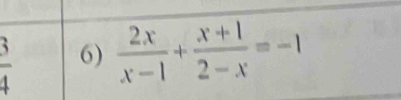  3/4 
6)  2x/x-1 + (x+1)/2-x =-1